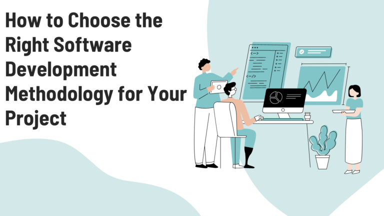 How to Choose the Right Software Development Methodology for Your Project