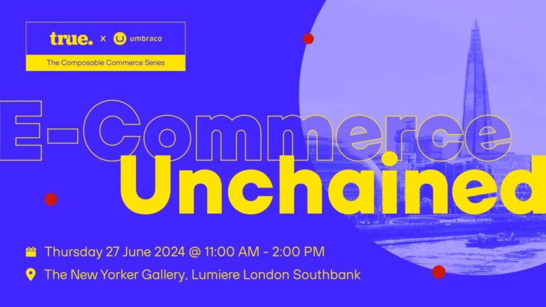 true x Umbraco launch E-Commerce Unchained: to inform and inspire digital marketers on the future of Composable Commerce.